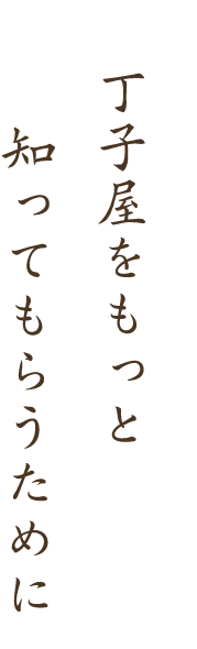 丁字屋をもっと知ってもらうために